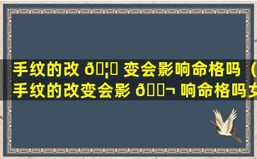 手纹的改 🦁 变会影响命格吗（手纹的改变会影 🐬 响命格吗女生）